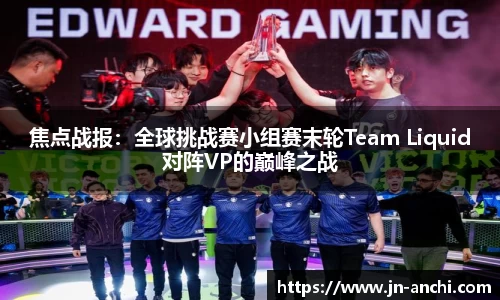 焦点战报：全球挑战赛小组赛末轮Team Liquid对阵VP的巅峰之战