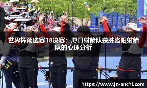 世界杯预选赛18决赛：厦门射箭队获胜洛阳射箭队的心理分析