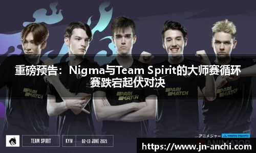 重磅预告：Nigma与Team Spirit的大师赛循环赛跌宕起伏对决